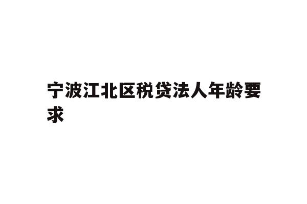 详细阅读:宁波江北区税贷法人年龄要求 宁波江北区税贷法人年龄要求