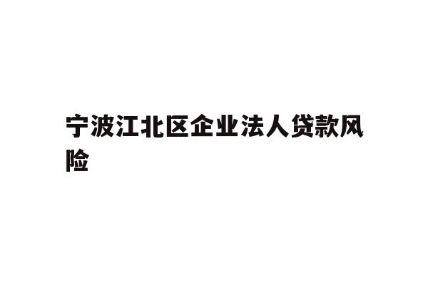 详细阅读:宁波江北区企业法人贷款风险 宁波江北区企业法人贷款风险