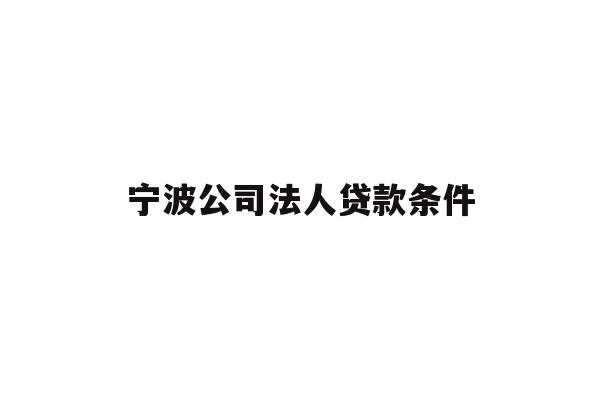 详细阅读:宁波公司法人贷款条件 宁波公司法人贷款条件