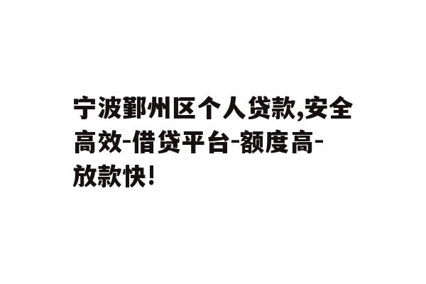 宁波鄞州区个人贷款,安全高效-借贷平台-额度高-放款快!