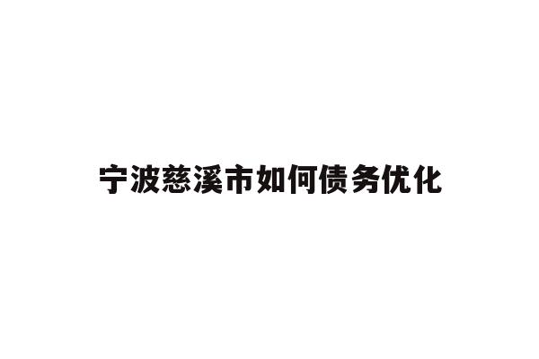详细阅读:宁波慈溪市如何债务优化 宁波慈溪市如何债务优化