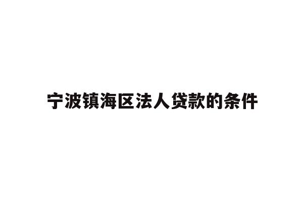 详细阅读:宁波镇海区法人贷款的条件 宁波镇海区法人贷款的条件