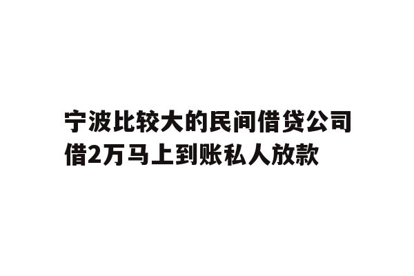 宁波比较大的民间借贷公司借2万马上到账私人放款