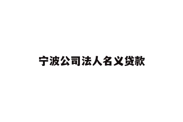 宁波公司法人名义贷款