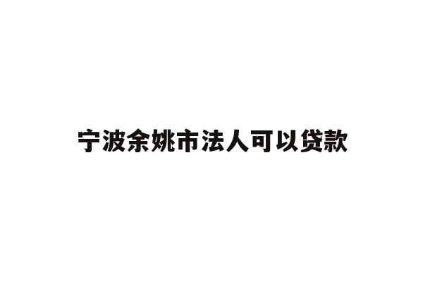 详细阅读:宁波余姚市法人可以贷款 宁波余姚市法人可以贷款