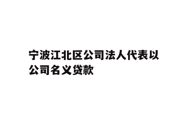详细阅读:宁波江北区公司法人代表以公司名义贷款 宁波江北区公司法人代表以公司名义贷款