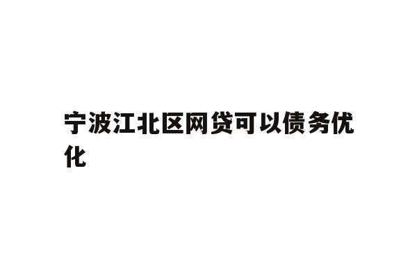 详细阅读:宁波江北区网贷可以债务优化 宁波江北区网贷可以债务优化