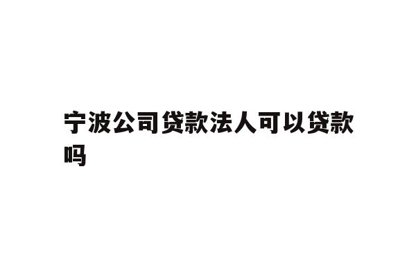 详细阅读:宁波公司贷款法人可以贷款吗 宁波公司贷款法人可以贷款吗