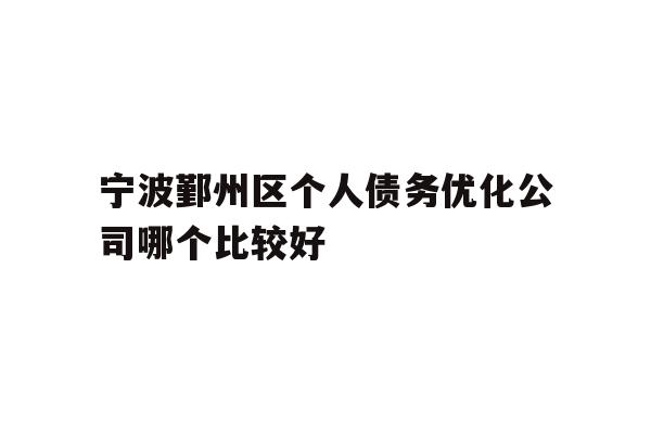 宁波鄞州区个人债务优化公司哪个比较好