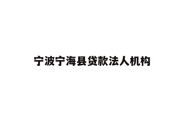 宁波宁海县贷款法人机构