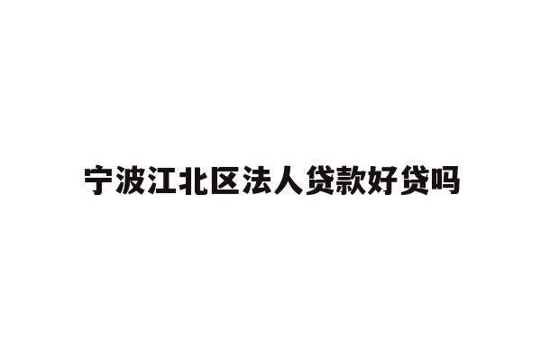 详细阅读:宁波江北区法人贷款好贷吗 宁波江北区法人贷款好贷吗