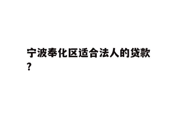 详细阅读:宁波奉化区适合法人的贷款? 宁波奉化区适合法人的贷款?