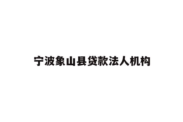 详细阅读:宁波象山县贷款法人机构 宁波象山县贷款法人机构