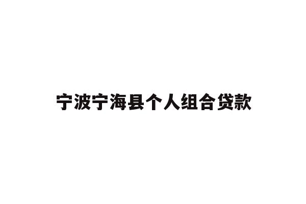 详细阅读:宁波宁海县个人组合贷款 宁波宁海县个人组合贷款
