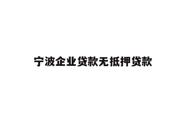 详细阅读:宁波企业贷款无抵押贷款 宁波企业贷款无抵押贷款