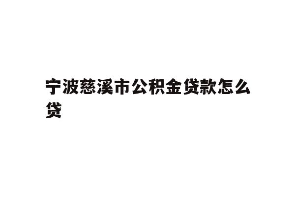 详细阅读:宁波慈溪市公积金贷款怎么贷 宁波慈溪市公积金贷款怎么贷