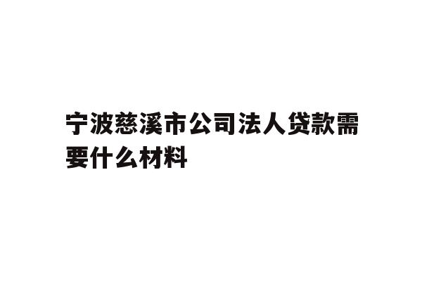 详细阅读:宁波慈溪市公司法人贷款需要什么材料 宁波慈溪市公司法人贷款需要什么材料