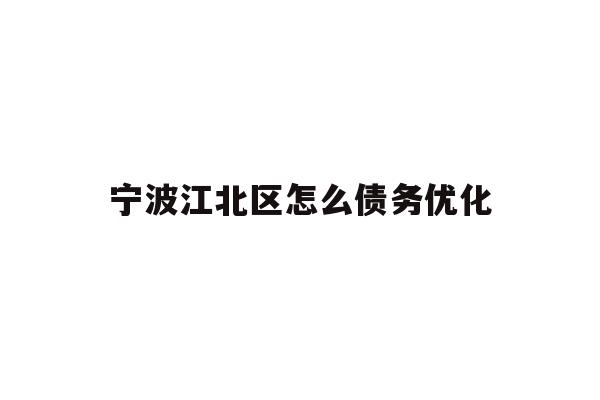 详细阅读:宁波江北区怎么债务优化 宁波江北区怎么债务优化