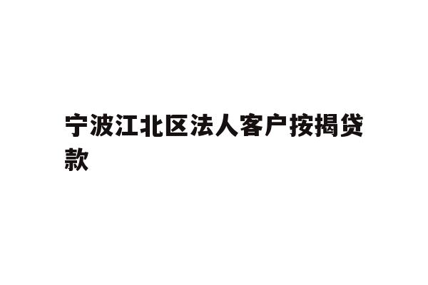 详细阅读:宁波江北区法人客户按揭贷款 宁波江北区法人客户按揭贷款
