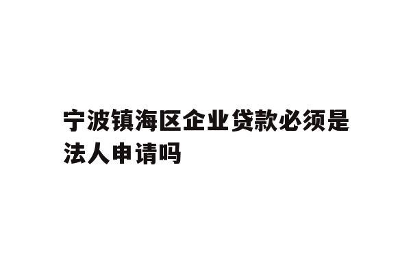 详细阅读:宁波镇海区企业贷款必须是法人申请吗 宁波镇海区企业贷款必须是法人申请吗