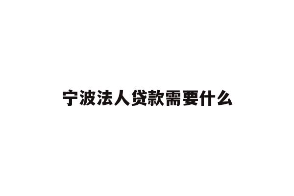 详细阅读:宁波法人贷款需要什么 宁波法人贷款需要什么