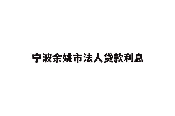 详细阅读:宁波余姚市法人贷款利息 宁波余姚市法人贷款利息