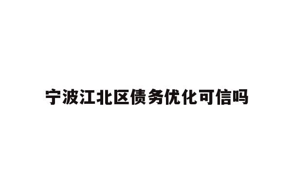 宁波江北区债务优化可信吗