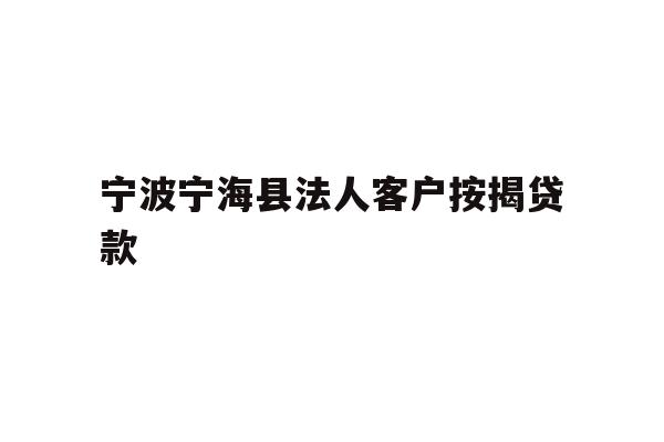 详细阅读:宁波宁海县法人客户按揭贷款 宁波宁海县法人客户按揭贷款