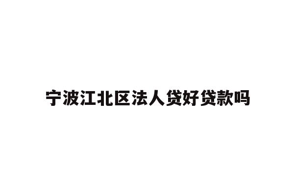 宁波江北区法人贷好贷款吗