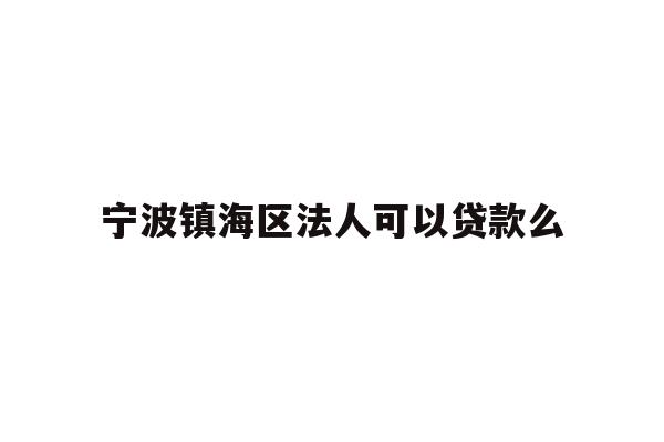 详细阅读:宁波镇海区法人可以贷款么 宁波镇海区法人可以贷款么