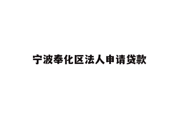 详细阅读:宁波奉化区法人申请贷款 宁波奉化区法人申请贷款