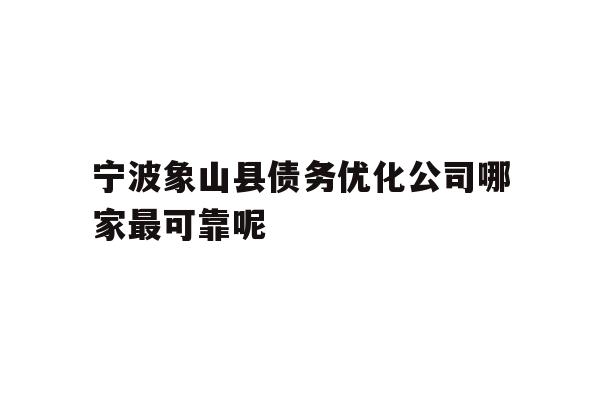 宁波象山县债务优化公司哪家最可靠呢