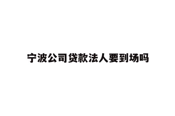 详细阅读:宁波公司贷款法人要到场吗 宁波公司贷款法人要到场吗