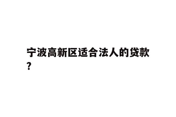 详细阅读:宁波高新区适合法人的贷款? 宁波高新区适合法人的贷款?