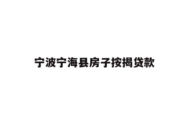 详细阅读:宁波宁海县房子按揭贷款 宁波宁海县房子按揭贷款