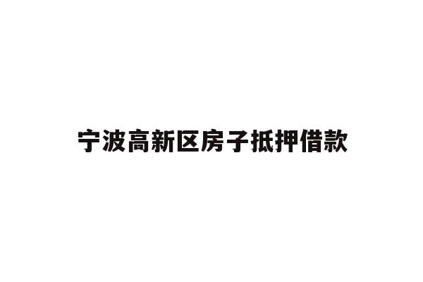 详细阅读:宁波高新区房子抵押借款 宁波高新区房子抵押借款