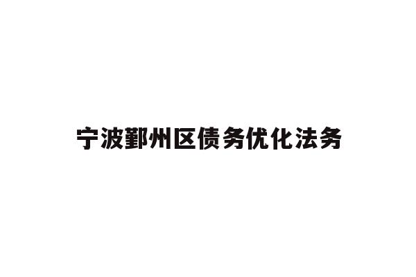 详细阅读:宁波鄞州区债务优化法务 宁波鄞州区债务优化法务