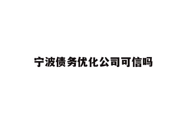 详细阅读:宁波债务优化公司可信吗 宁波债务优化公司可信吗