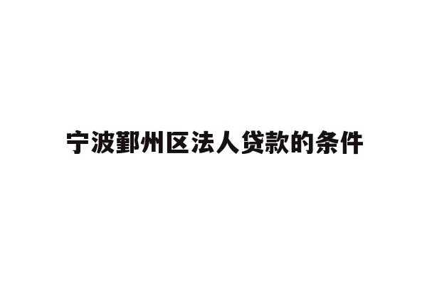 详细阅读:宁波鄞州区法人贷款的条件 宁波鄞州区法人贷款的条件