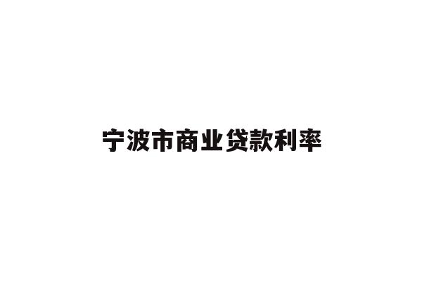 详细阅读:宁波市商业贷款利率 宁波市商业贷款利率