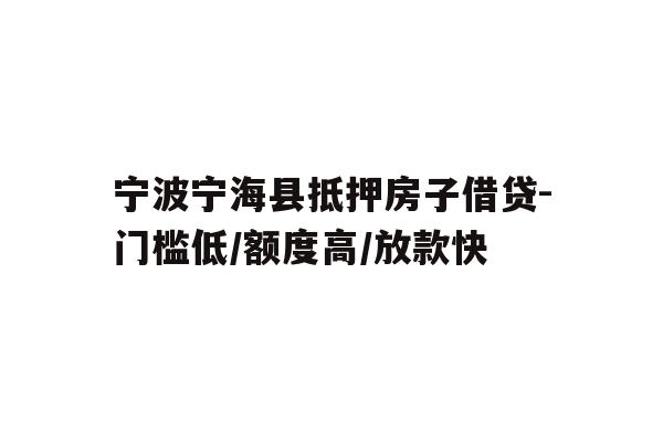 详细阅读:宁波宁海县抵押房子借贷-门槛低/额度高/放款快 宁波宁海县抵押房子借贷-门槛低/额度高/放款快