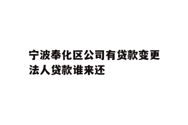 详细阅读:宁波奉化区公司有贷款变更法人贷款谁来还 宁波奉化区公司有贷款变更法人贷款谁来还