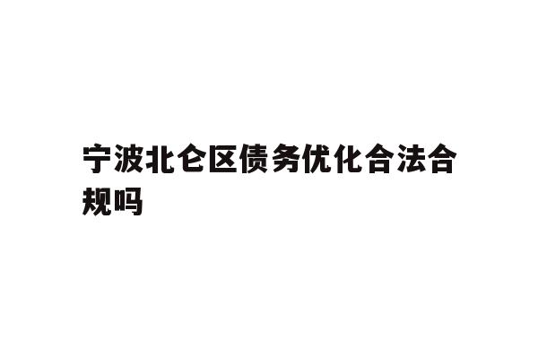 详细阅读:宁波北仑区债务优化合法合规吗 宁波北仑区债务优化合法合规吗