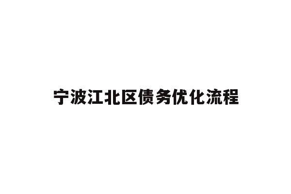 详细阅读:宁波江北区债务优化流程 宁波江北区债务优化流程