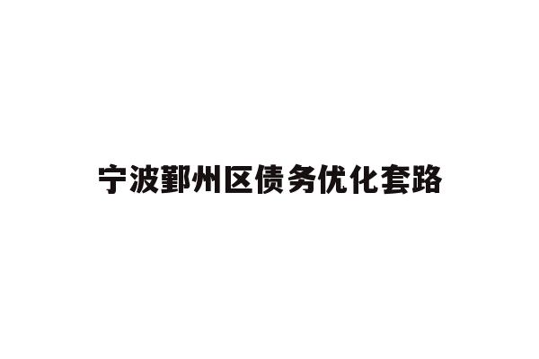 详细阅读:宁波鄞州区债务优化套路 宁波鄞州区债务优化套路