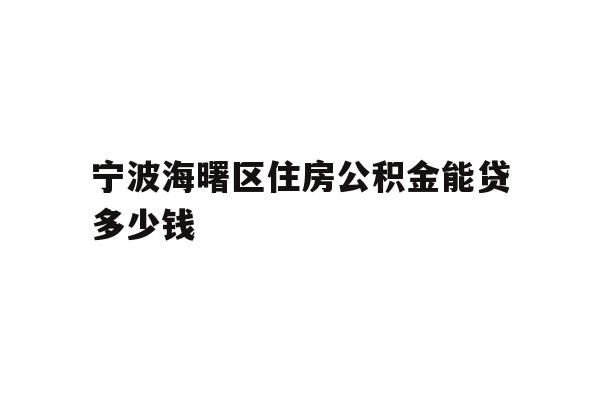 详细阅读:宁波海曙区住房公积金能贷多少钱 宁波海曙区住房公积金能贷多少钱