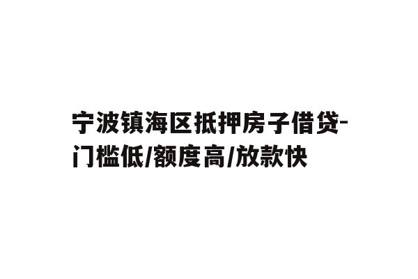 详细阅读:宁波镇海区抵押房子借贷-门槛低/额度高/放款快 宁波镇海区抵押房子借贷-门槛低/额度高/放款快