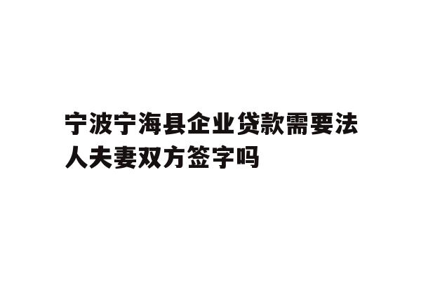 详细阅读:宁波宁海县企业贷款需要法人夫妻双方签字吗 宁波宁海县企业贷款需要法人夫妻双方签字吗