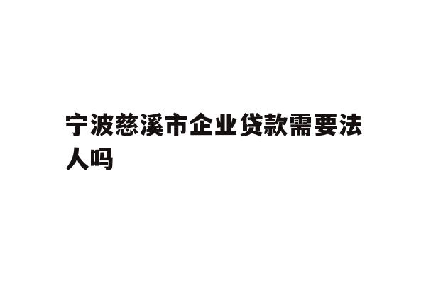 详细阅读:宁波慈溪市企业贷款需要法人吗 宁波慈溪市企业贷款需要法人吗