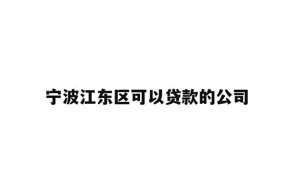 详细阅读:宁波江东区可以贷款的公司 宁波江东区可以贷款的公司